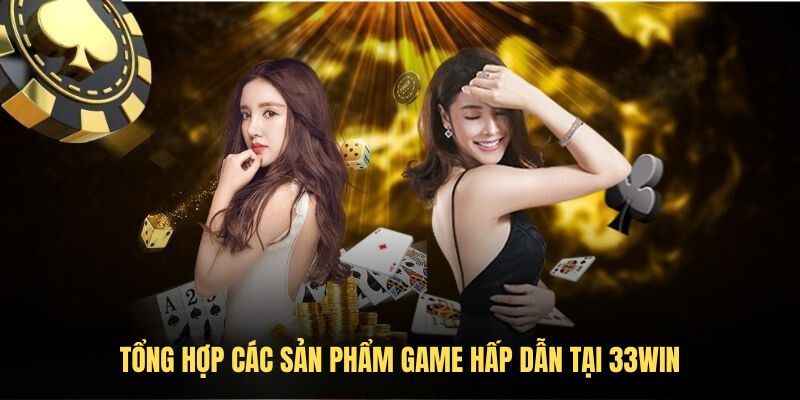 Tổng hợp các sản phẩm game hấp dẫn tại 33Win